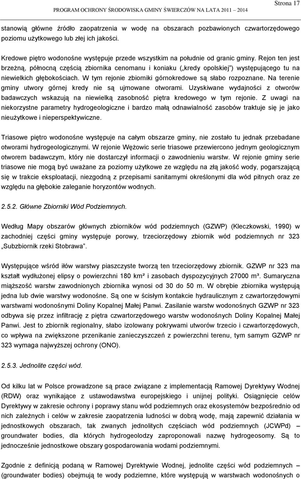 Rejon ten jest brzeżną, północną częścią zbiornika cenomanu i koniaku ( kredy opolskiej ) występującego tu na niewielkich głębokościach. W tym rejonie zbiorniki górnokredowe są słabo rozpoznane.