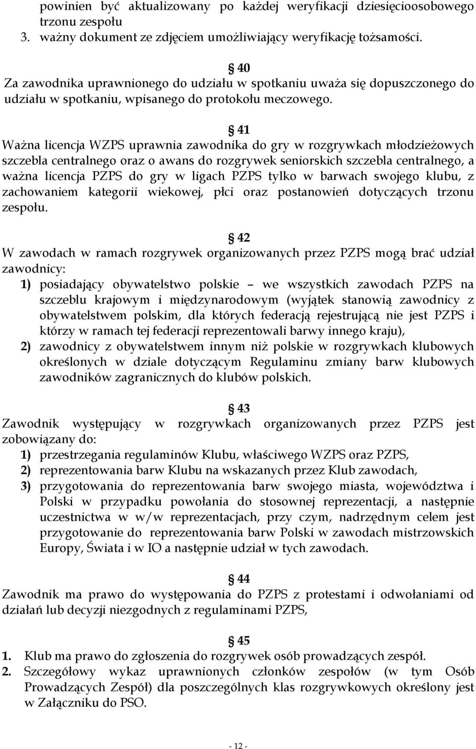 41 Ważna licencja WZPS uprawnia zawodnika do gry w rozgrywkach młodzieżowych szczebla centralnego oraz o awans do rozgrywek seniorskich szczebla centralnego, a ważna licencja PZPS do gry w ligach