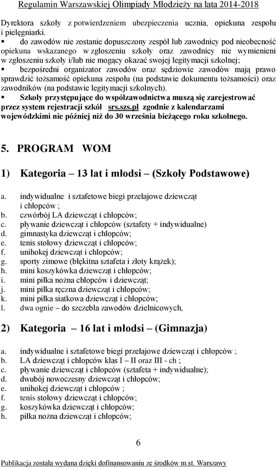 legitymacji szkolnej; bezpośredni organizator zawodów oraz sędziowie zawodów mają prawo sprawdzić tożsamość opiekuna zespołu (na podstawie dokumentu tożsamości) oraz zawodników (na podstawie