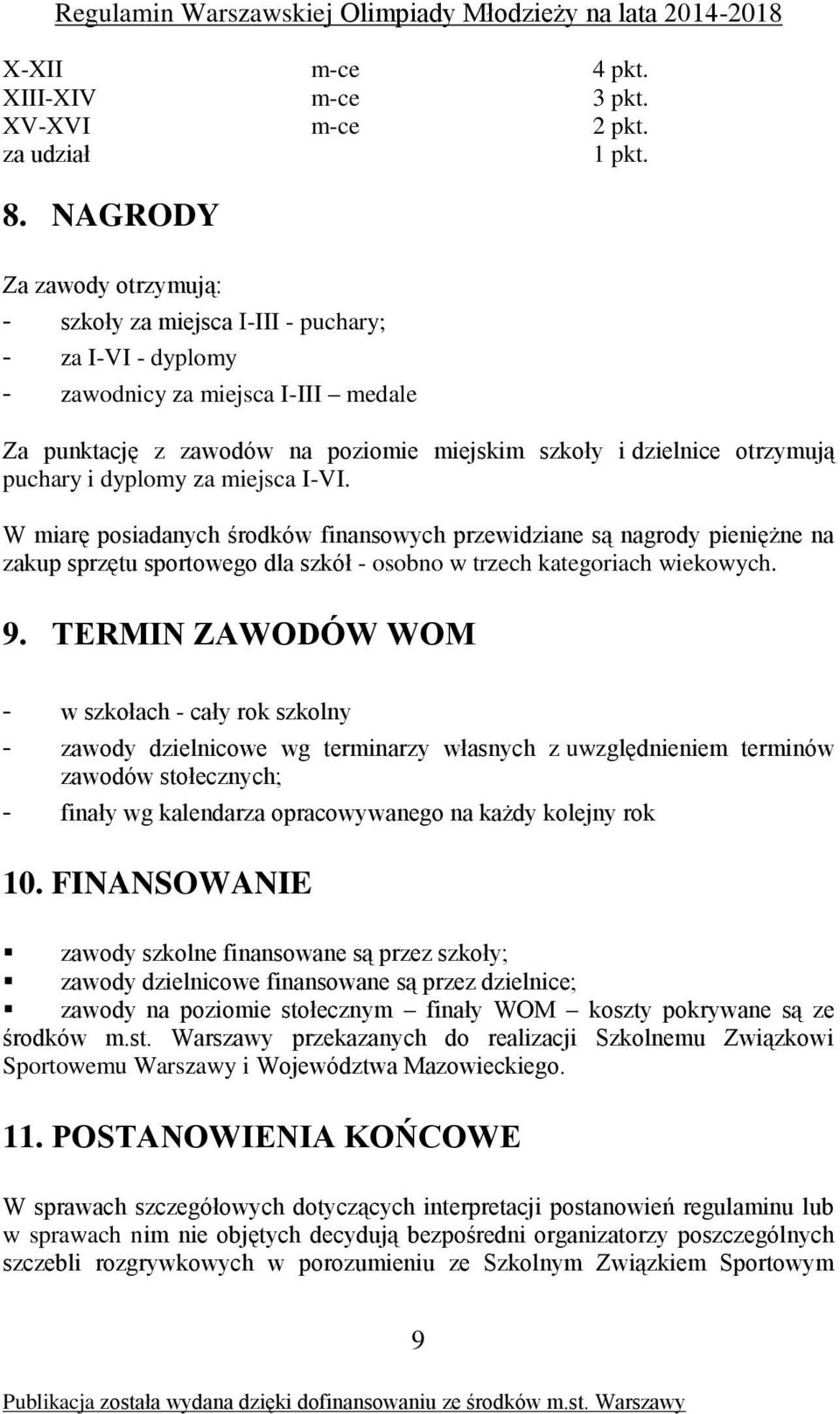 puchary i dyplomy za miejsca I-VI. W miarę posiadanych środków finansowych przewidziane są nagrody pieniężne na zakup sprzętu sportowego dla szkół - osobno w trzech kategoriach wiekowych. 9.