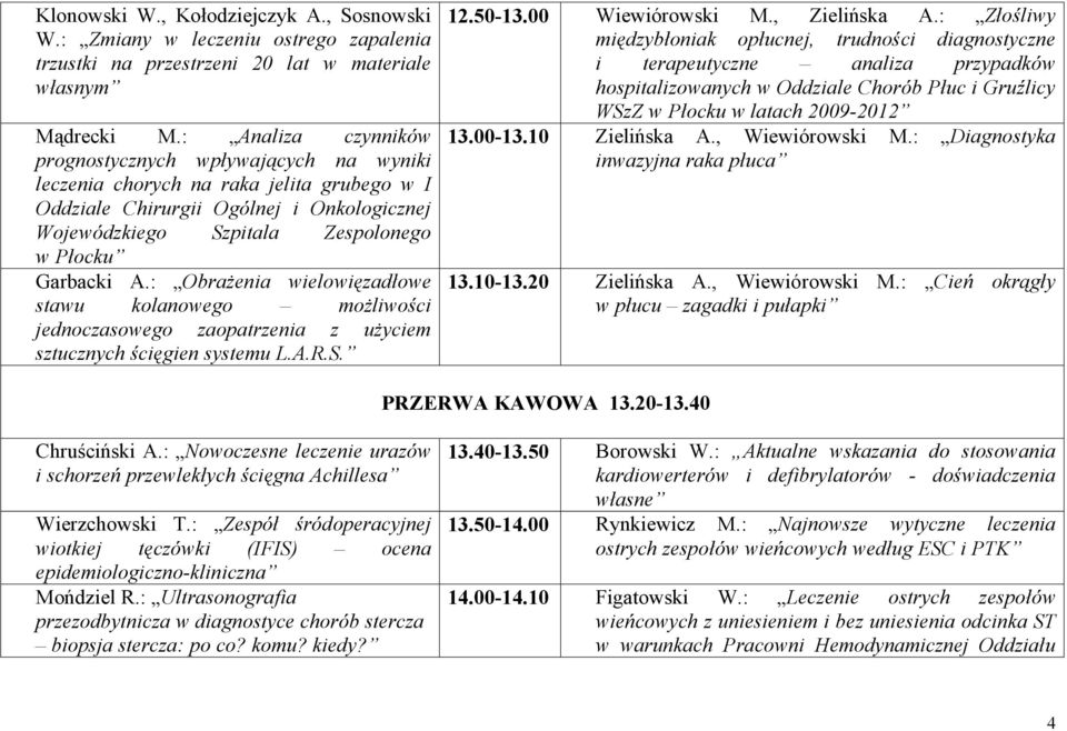 A.: Obrażenia wielowięzadłowe stawu kolanowego możliwości jednoczasowego zaopatrzenia z użyciem sztucznych ścięgien systemu L.A.R.S. 12.50-13.00 Wiewiórowski M., Zielińska A.