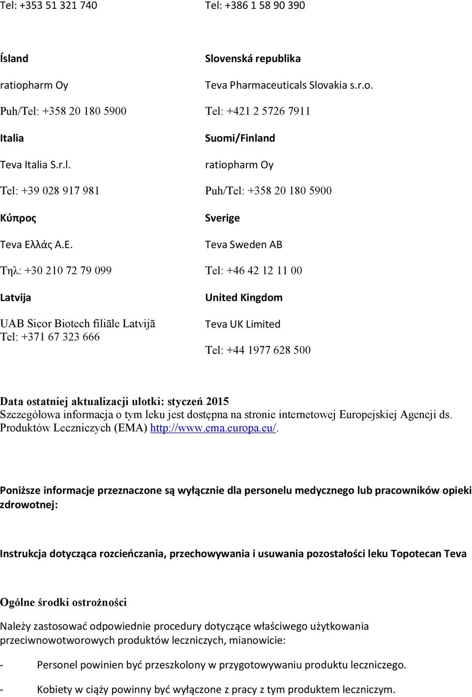 Biotech filiāle Latvijā Tel: +371 67 323 666 Slovenská republika Teva Pharmaceuticals Slovakia s.r.o. Tel: +421 2 5726 7911 Suomi/Finland ratiopharm Oy Puh/Tel: +358 20 180 5900 Sverige Teva Sweden