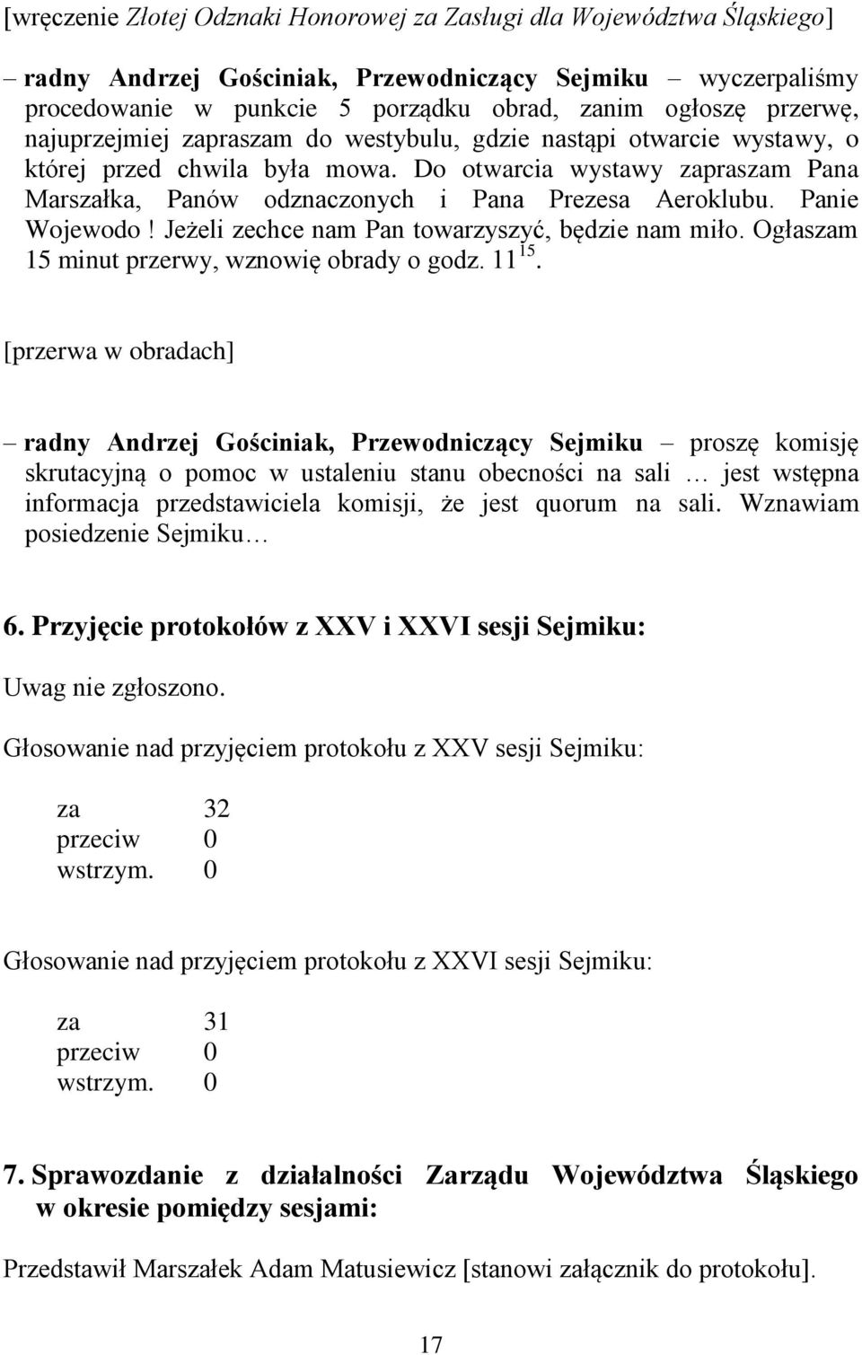 Panie Wojewodo! Jeżeli zechce nam Pan towarzyszyć, będzie nam miło. Ogłaszam 15 minut przerwy, wznowię obrady o godz. 11 15.