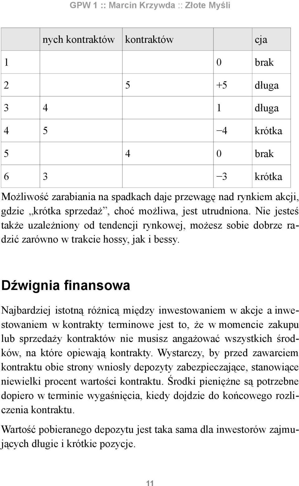 Dźwignia finansowa Najbardziej istotną różnicą między inwestowaniem w akcje a inwestowaniem w kontrakty terminowe jest to, że w momencie zakupu lub sprzedaży kontraktów nie musisz angażować