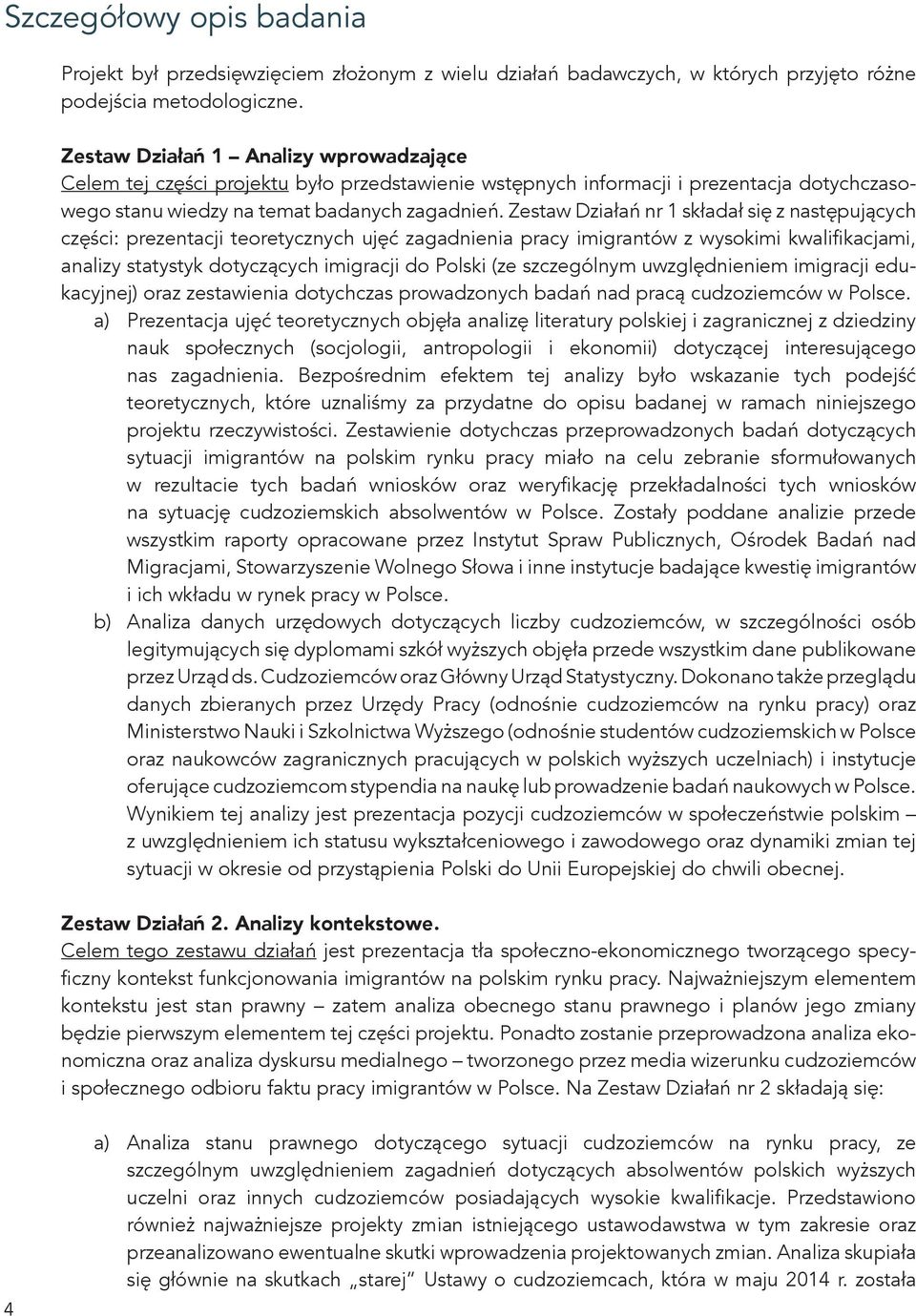 Zestaw Działań nr 1 składał się z następujących części: prezentacji teoretycznych ujęć zagadnienia pracy imigrantów z wysokimi kwalifikacjami, analizy statystyk dotyczących imigracji do Polski (ze