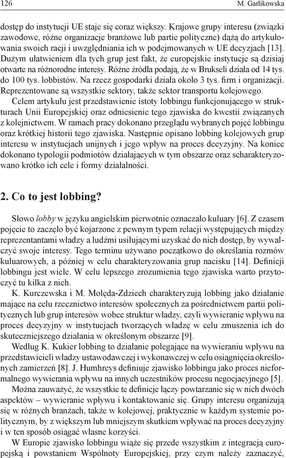 Dużym ułatwieniem dla tych grup jest fakt, że europejskie instytucje są dzisiaj otwarte na różnorodne interesy. Różne źródła podają, że w Brukseli działa od 14 tys. do 100 tys. lobbistów.