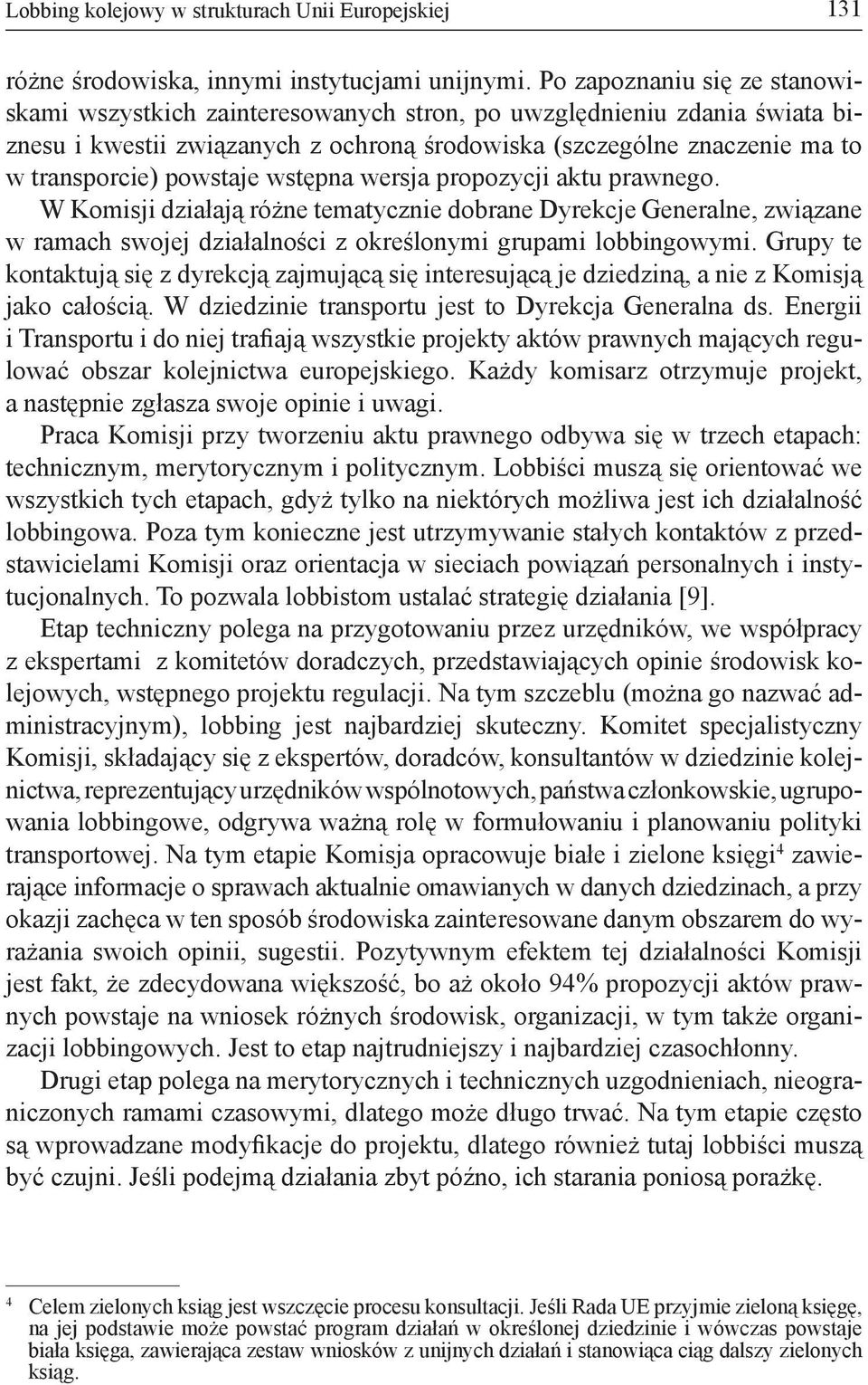 powstaje wstępna wersja propozycji aktu prawnego. W Komisji działają różne tematycznie dobrane Dyrekcje Generalne, związane w ramach swojej działalności z określonymi grupami lobbingowymi.