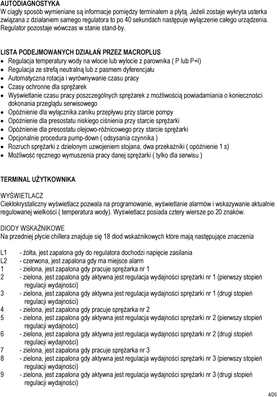 LISTA PODEJMOWANYCH DZIAŁAŃ PRZEZ MACROPLUS Regulacja temperatury wody na wlocie lub wylocie z parownika ( P lub P+I) Regulacja ze strefą neutralną lub z pasmem dyferencjału Automatyczna rotacja i