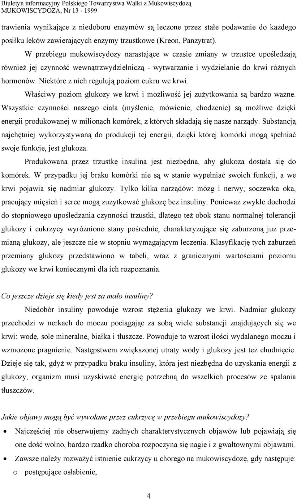 Niektóre z nich regulują poziom cukru we krwi. Właściwy poziom glukozy we krwi i możliwość jej zużytkowania są bardzo ważne.