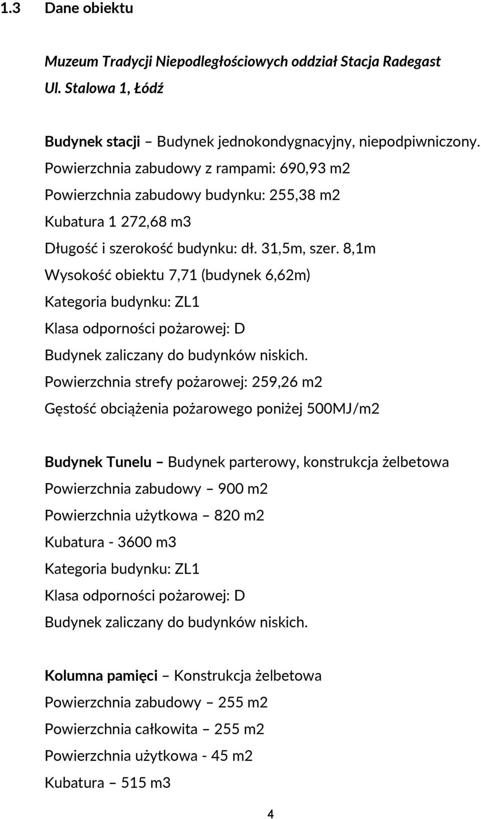 8,1m Wysokość obiektu 7,71 (budynek 6,62m) Kategoria budynku: ZL1 Klasa odporności pożarowej: D Budynek zaliczany do budynków niskich.