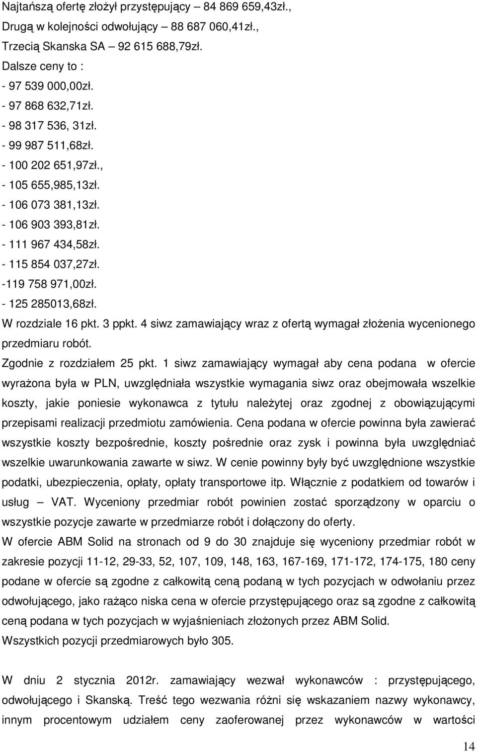 W rozdziale 16 pkt. 3 ppkt. 4 siwz zamawiający wraz z ofertą wymagał złożenia wycenionego przedmiaru robót. Zgodnie z rozdziałem 25 pkt.