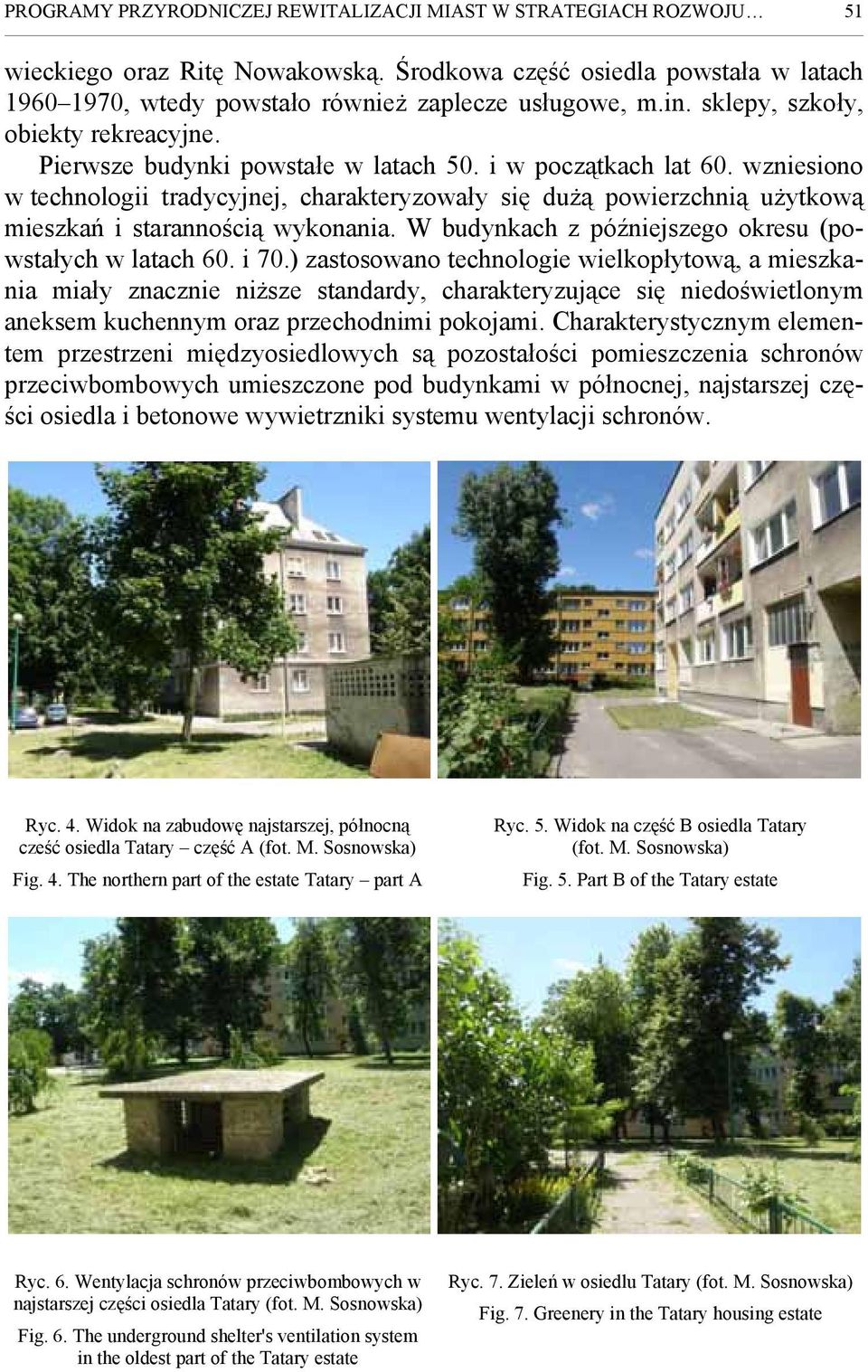 wzniesiono w technologii tradycyjnej, charakteryzowały się dużą powierzchnią użytkową mieszkań i starannością wykonania. W budynkach z późniejszego okresu (powstałych w latach 60. i 70.