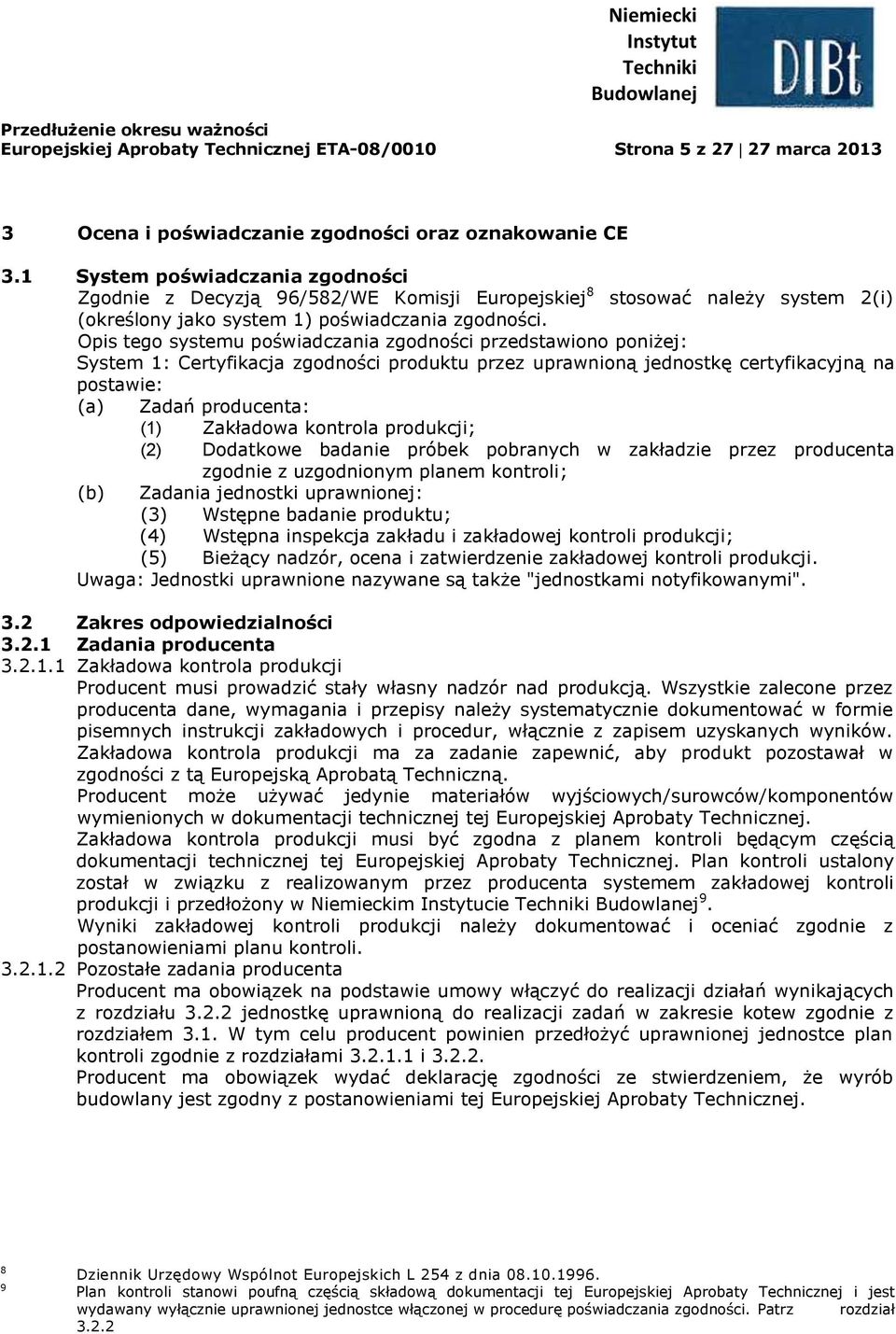 Opis tego systemu poświadczania zgodności przedstawiono poniżej: System 1: Certyfikacja zgodności produktu przez uprawnioną jednostkę certyfikacyjną na postawie: (a) Zadań producenta: ( Zakładowa