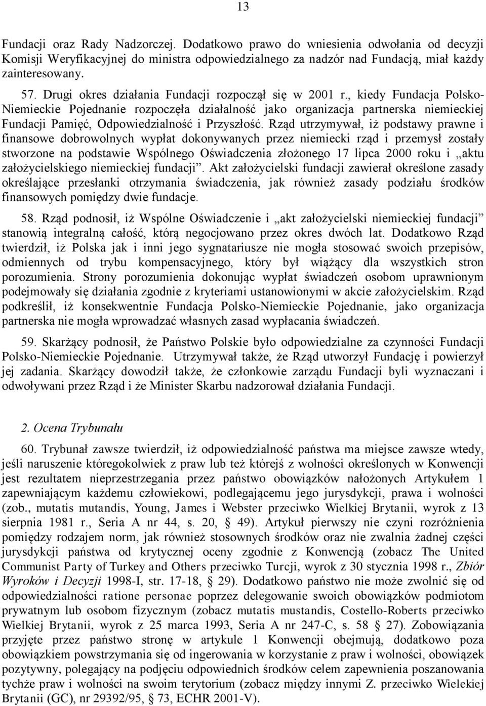 , kiedy Fundacja Polsko- Niemieckie Pojednanie rozpoczęła działalność jako organizacja partnerska niemieckiej Fundacji Pamięć, Odpowiedzialność i Przyszłość.