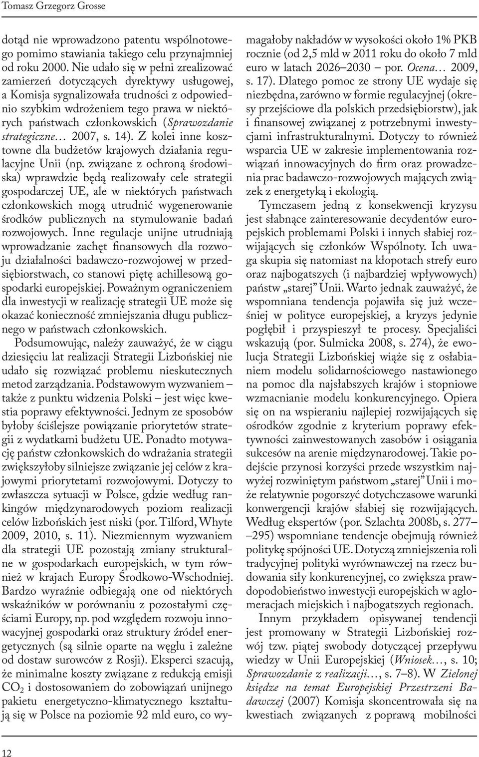 (Sprawozdanie strategiczne 2007, s. 14). Z kolei inne kosztowne dla budżetów krajowych działania regulacyjne Unii (np.