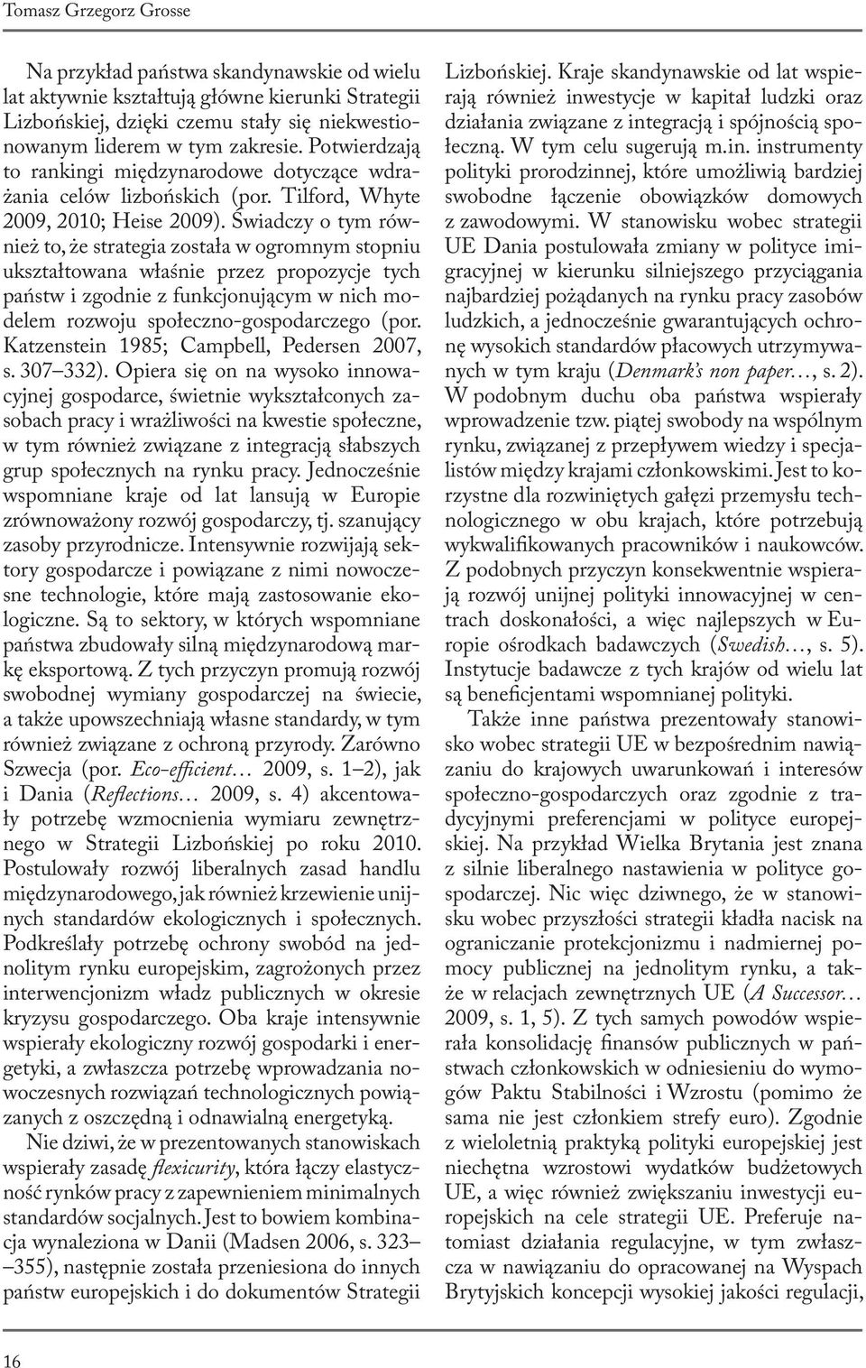 Świadczy o tym również to, że strategia została w ogromnym stopniu ukształtowana właśnie przez propozycje tych państw i zgodnie z funkcjonującym w nich modelem rozwoju społeczno-gospodarczego (por.