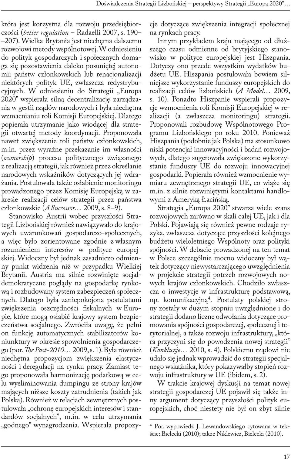 W odniesieniu do polityk gospodarczych i społecznych domaga się pozostawienia daleko posuniętej autonomii państw członkowskich lub renacjonalizacji niektórych polityk UE, zwłaszcza redystrybucyjnych.