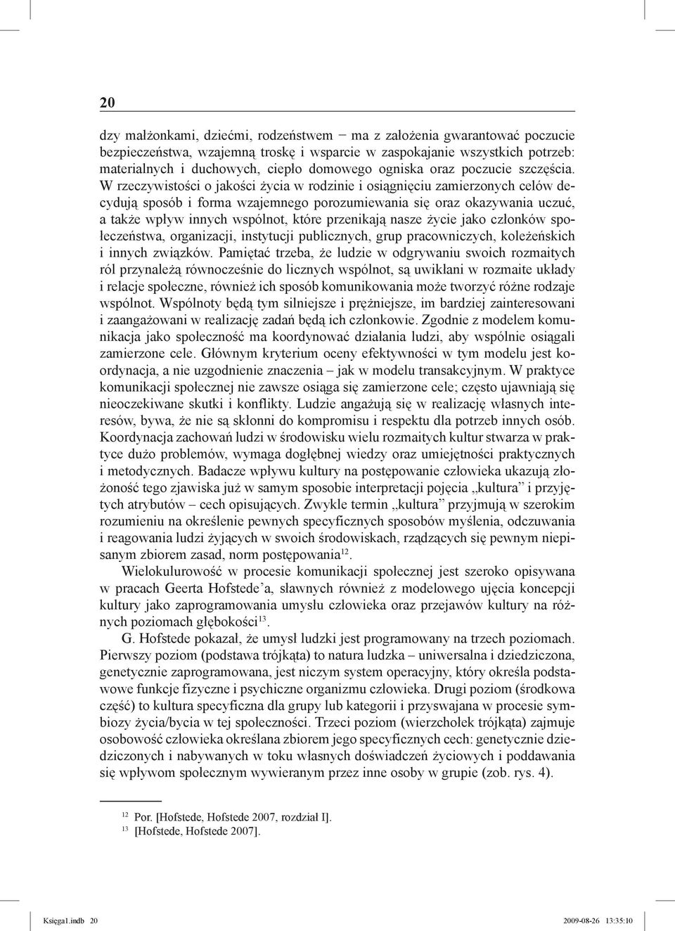 W rzeczywistości o jakości życia w rodzinie i osiągnięciu zamierzonych celów decydują sposób i forma wzajemnego porozumiewania się oraz okazywania uczuć, a także wpływ innych wspólnot, które