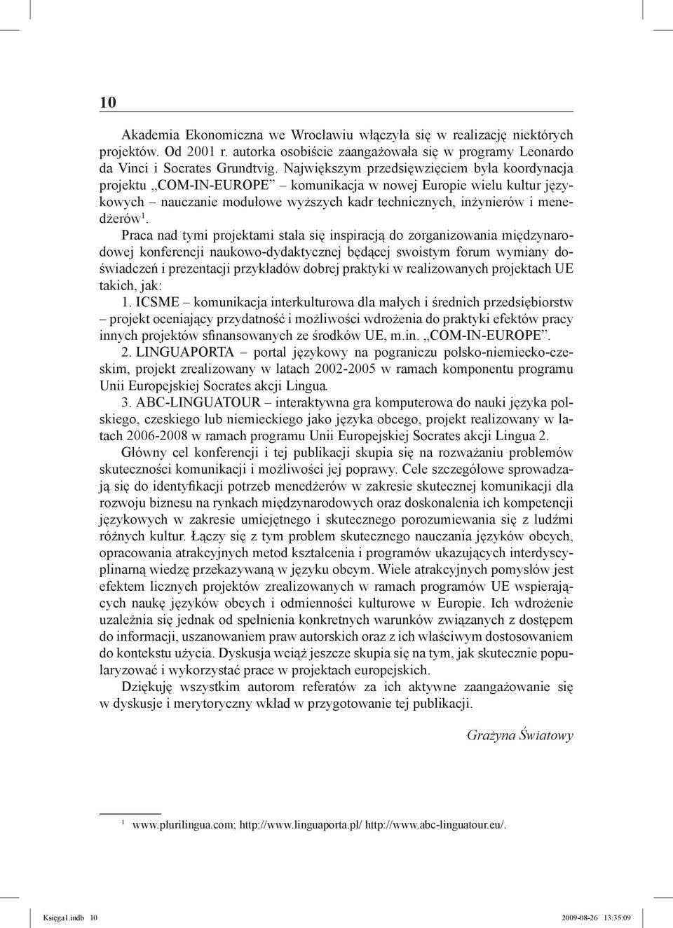 Praca nad tymi projektami stała się inspiracją do zorganizowania międzynarodowej konferencji naukowo-dydaktycznej będącej swoistym forum wymiany doświadczeń i prezentacji przykładów dobrej praktyki w