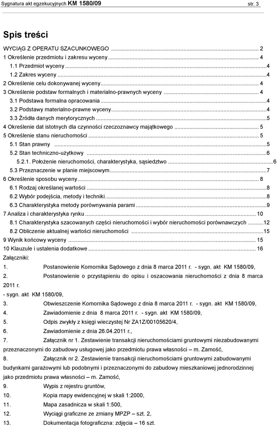 .. 5 4 Określenie dat istotnych dla czynności rzeczoznawcy majątkowego... 5 5 Określenie stanu nieruchomości... 5 5.1 Stan prawny... 5 5.2 Stan techniczno-użytkowy... 6 5.2.1. Położenie nieruchomości, charakterystyka, sąsiedztwo.