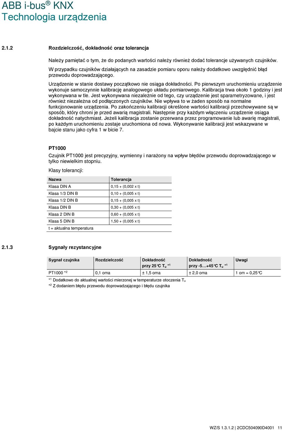 Po pierwszym uruchomieniu urządzenie wykonuje samoczynnie kalibrację analogowego układu pomiarowego. Kalibracja trwa około 1 godziny i jest wykonywana w tle.