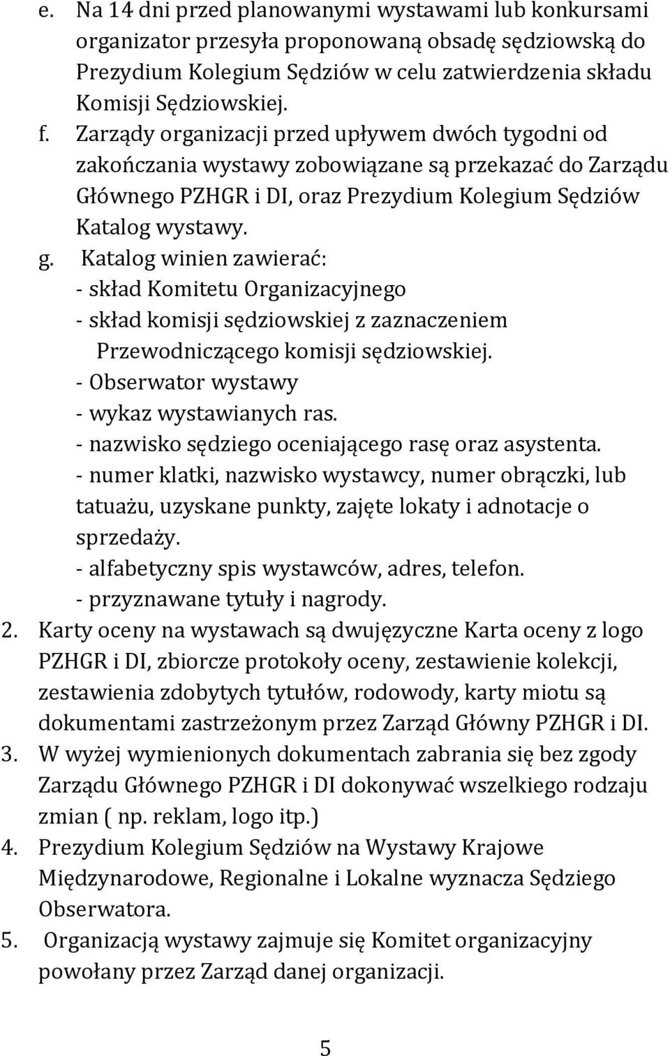 Katalog winien zawierać: - skład Komitetu Organizacyjnego - skład komisji sędziowskiej z zaznaczeniem Przewodniczącego komisji sędziowskiej. - Obserwator wystawy - wykaz wystawianych ras.