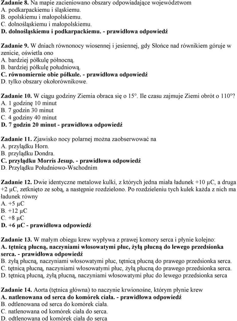 równomiernie obie półkule. - prawidłowa odpowiedź D. tylko obszary okołorównikowe. Zadanie 10. W ciągu godziny Ziemia obraca się o 15. Ile czasu zajmuje Ziemi obrót o 110? A. 1 godzinę 10 minut B.