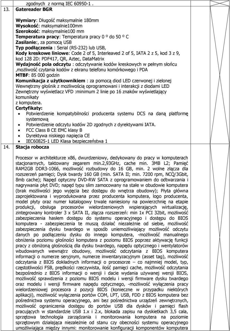 : Serial (RS-232) lub USB, Kody kreskowe liniowe: Code 2 of 5, Interleaved 2 of 5, IATA 2 z 5, kod 3 z 9, kod 128 2D: PDF417, QR, Aztec, DataMatrix Wydajność pola odczytu : odczytywanie kodów