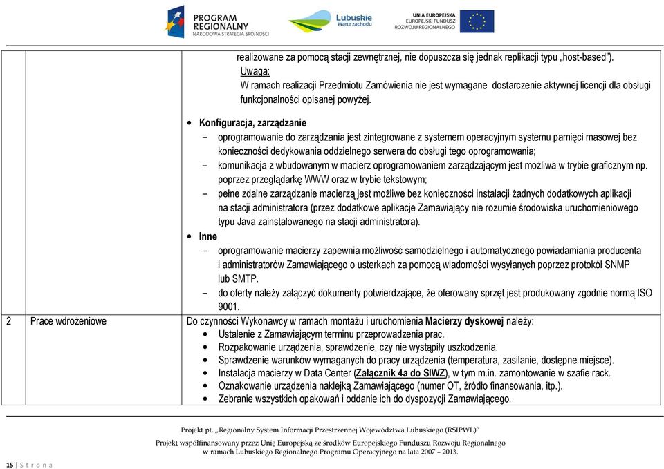 Konfiguracja, zarządzanie oprogramowanie do zarządzania jest zintegrowane z systemem operacyjnym systemu pamięci masowej bez konieczności dedykowania oddzielnego serwera do obsługi tego