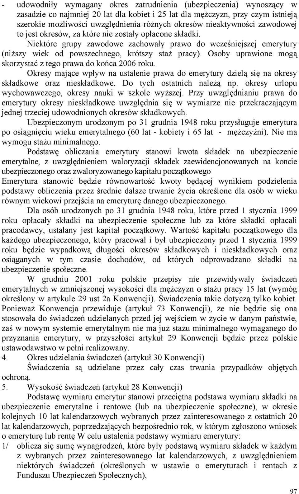 Osoby uprawione mogą skorzystać z tego prawa do końca 2006 roku. Okresy mające wpływ na ustalenie prawa do emerytury dzielą się na okresy składkowe oraz nieskładkowe. Do tych ostatnich należą np.