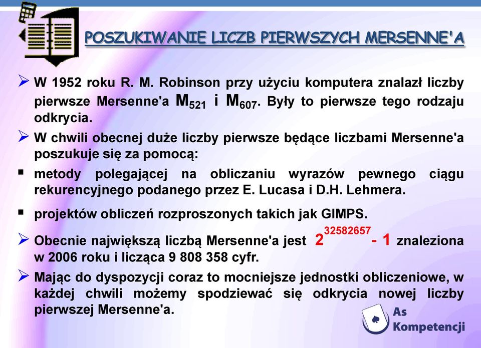 W chwili obecnej duże liczby pierwsze będące liczbami Mersenne'a poszukuje się za pomocą: metody polegającej na obliczaniu wyrazów pewnego ciągu rekurencyjnego podanego