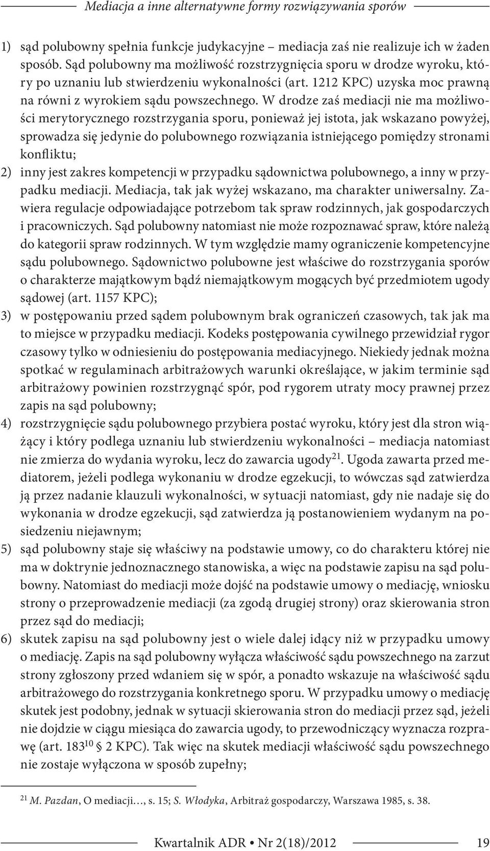 W drodze zaś mediacji nie ma możliwości merytorycznego rozstrzygania sporu, ponieważ jej istota, jak wskazano powyżej, sprowadza się jedynie do polubownego rozwiązania istniejącego pomiędzy stronami