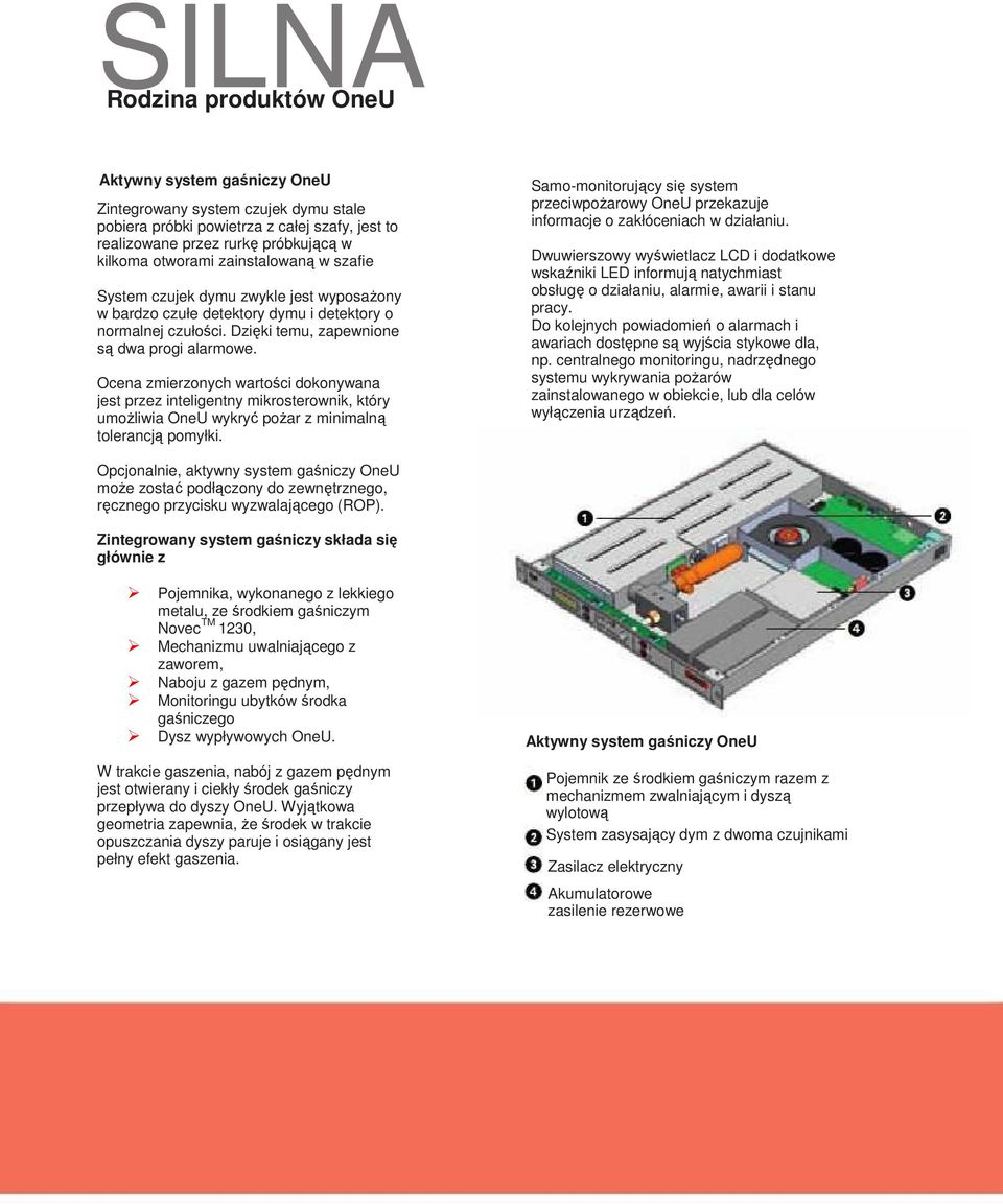 Ocena zmierzonych wartości dokonywana jest przez inteligentny mikrosterownik, który umoŝliwia OneU wykryć poŝar z minimalną tolerancją pomyłki.