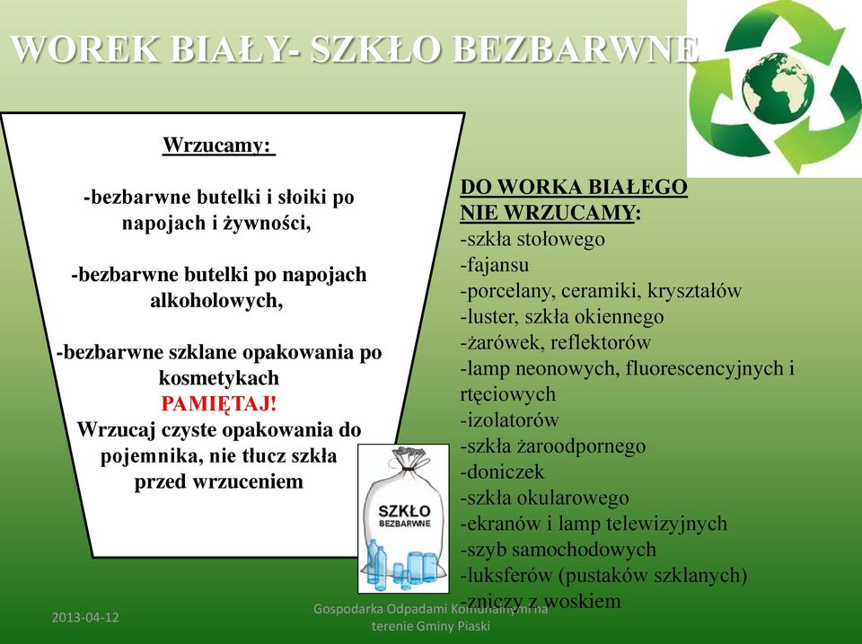 Wrzucaj czyste opakowania do pojemnika, nie tłucz szkła przed wrzuceniem Wrzucamy: -bezbarwne butelki i słoiki po napojach i żywności, DO WORKA BIAŁEGO NIE WRZUCAMY: