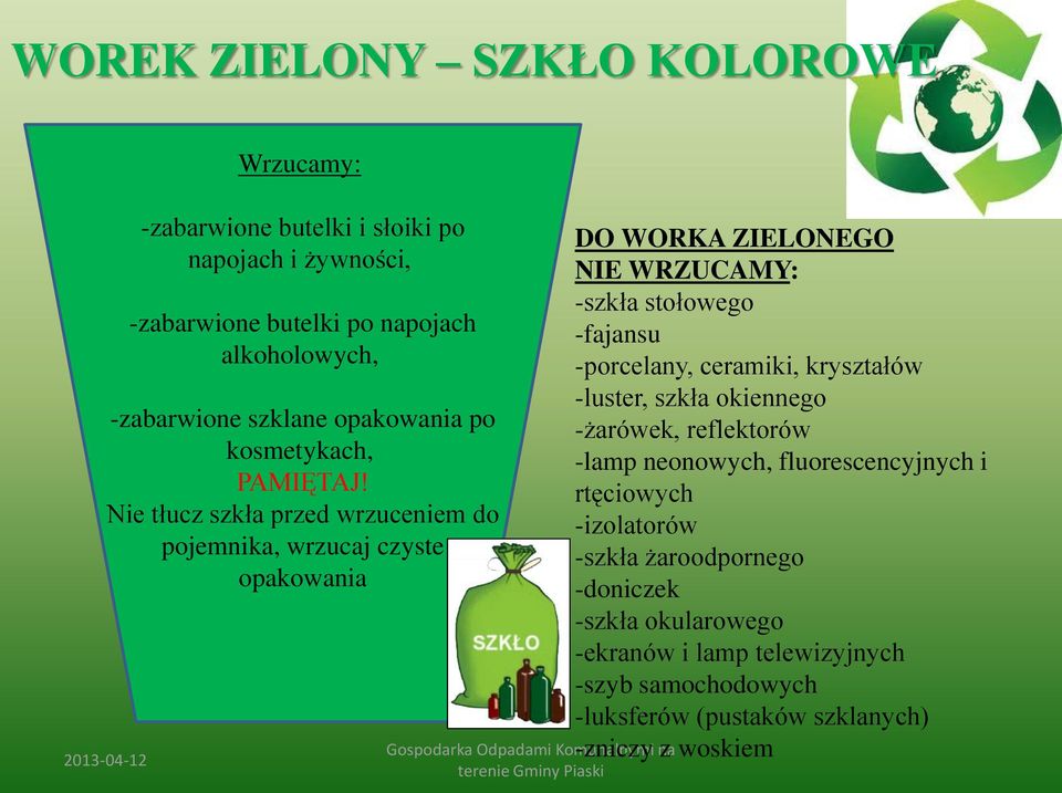 Nie tłucz szkła przed wrzuceniem do pojemnika, wrzucaj czyste opakowania DO WORKA ZIELONEGO NIE WRZUCAMY: -szkła stołowego -fajansu -porcelany, ceramiki,