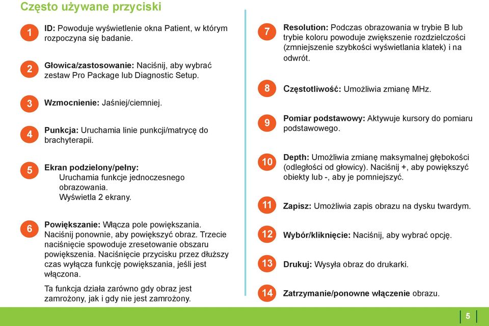 4 7 8 9 Resolution: Podczas obrazowania w trybie B lub trybie koloru powoduje zwiększenie rozdzielczości (zmniejszenie szybkości wyświetlania klatek) i na odwrót. Częstotliwość: Umożliwia zmianę MHz.