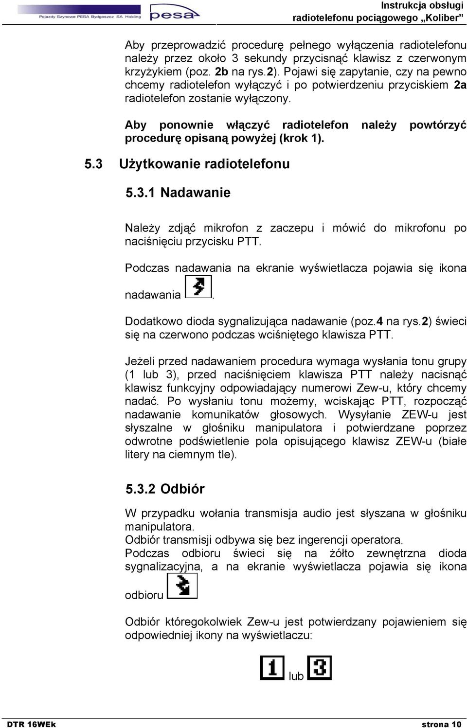 Aby ponownie włączyć radiotelefon należy powtórzyć procedurę opisaną powyżej (krok 1). 5.3 Użytkowanie radiotelefonu 5.3.1 Nadawanie Należy zdjąć mikrofon z zaczepu i mówić do mikrofonu po naciśnięciu przycisku PTT.