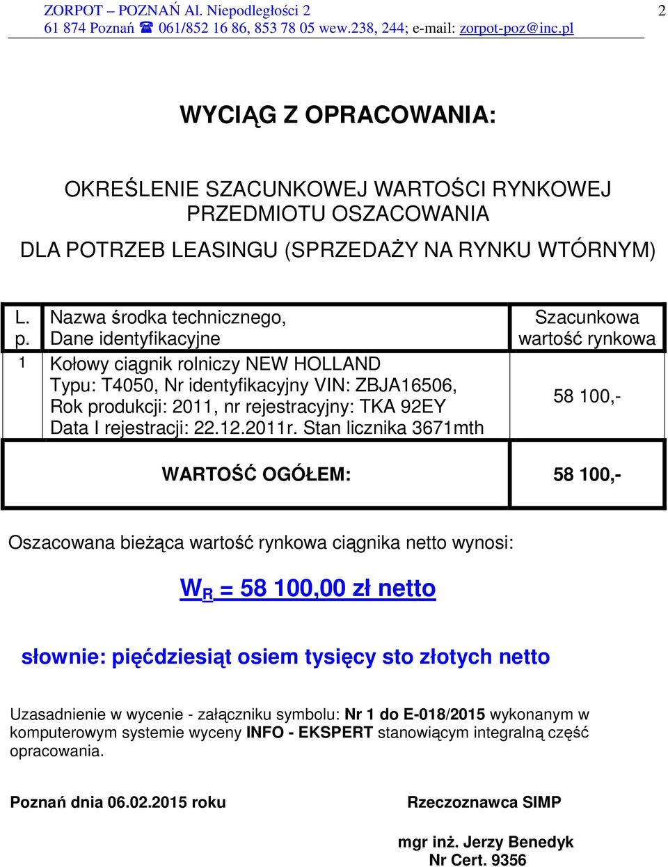 Stan licznika 3671mth Szacunkowa wartość rynkowa 58 100,- WARTOŚĆ OGÓŁEM: 58 100,- Oszacowana bieŝąca wartość rynkowa ciągnika netto wynosi: W R = 58 100,00 zł netto słownie: pięćdziesiąt osiem