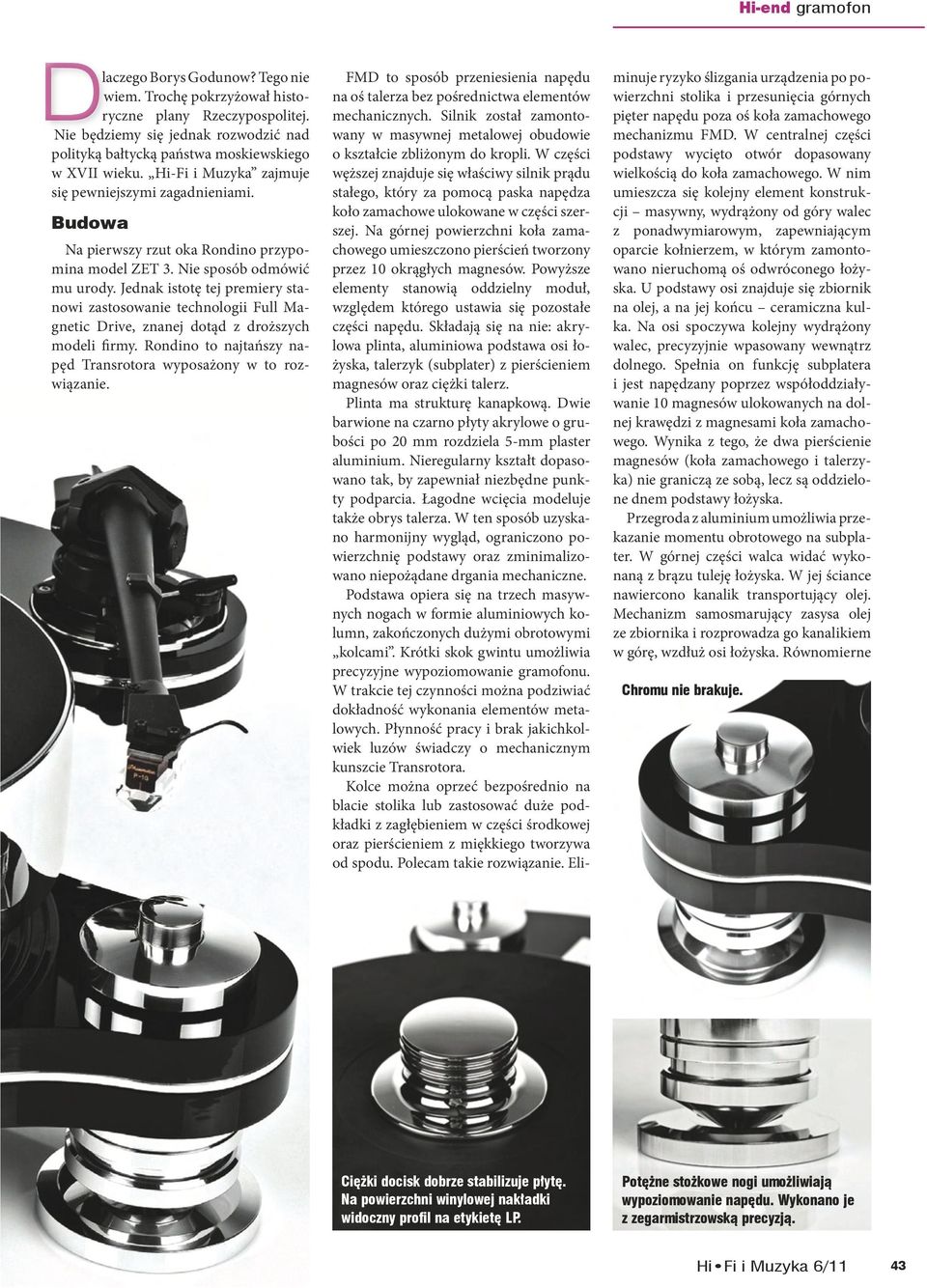 Jednak istotę tej premiery stanowi zastosowanie technologii Full Magnetic Drive, znanej dotąd z droższych modeli firmy. Rondino to najtańszy napęd Transrotora wyposażony w to rozwiązanie.