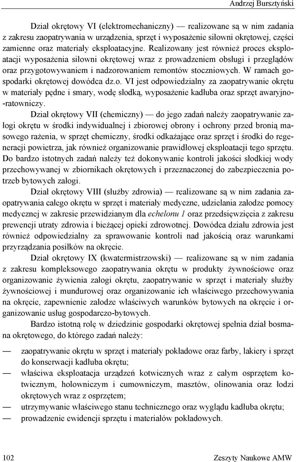 W ramach gospodarki okrętowej dowódca dz.o. VI jest odpowiedzialny za zaopatrywanie okrętu w materiały pędne i smary, wodę słodką, wyposażenie kadłuba oraz sprzęt awaryjno- -ratowniczy.