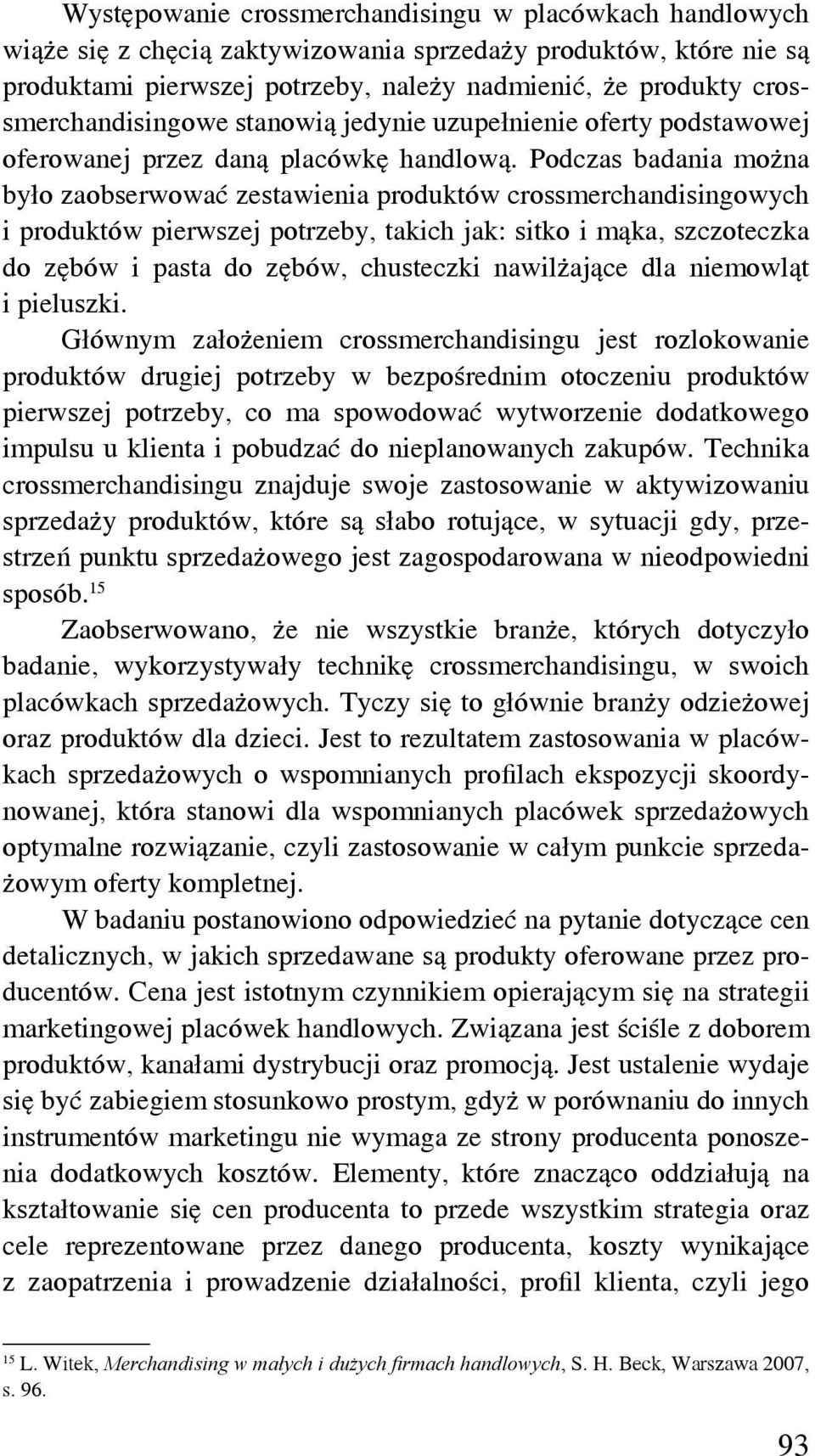 Podczas badania można było zaobserwować zestawienia produktów crossmerchandisingowych i produktów pierwszej potrzeby, takich jak: sitko i mąka, szczoteczka do zębów i pasta do zębów, chusteczki