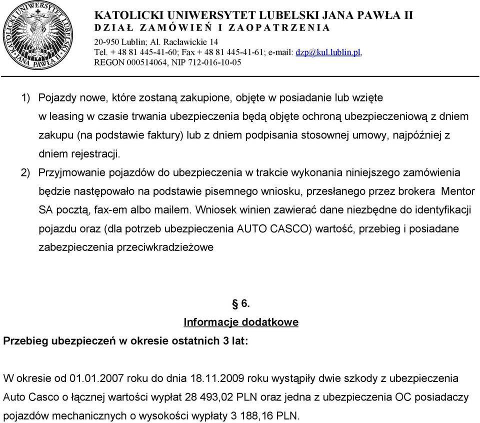 2) Przyjmowanie pojazdów do ubezpieczenia w trakcie wykonania niniejszego zamówienia będzie następowało na podstawie pisemnego wniosku, przesłanego przez brokera Mentor SA pocztą, fax-em albo mailem.