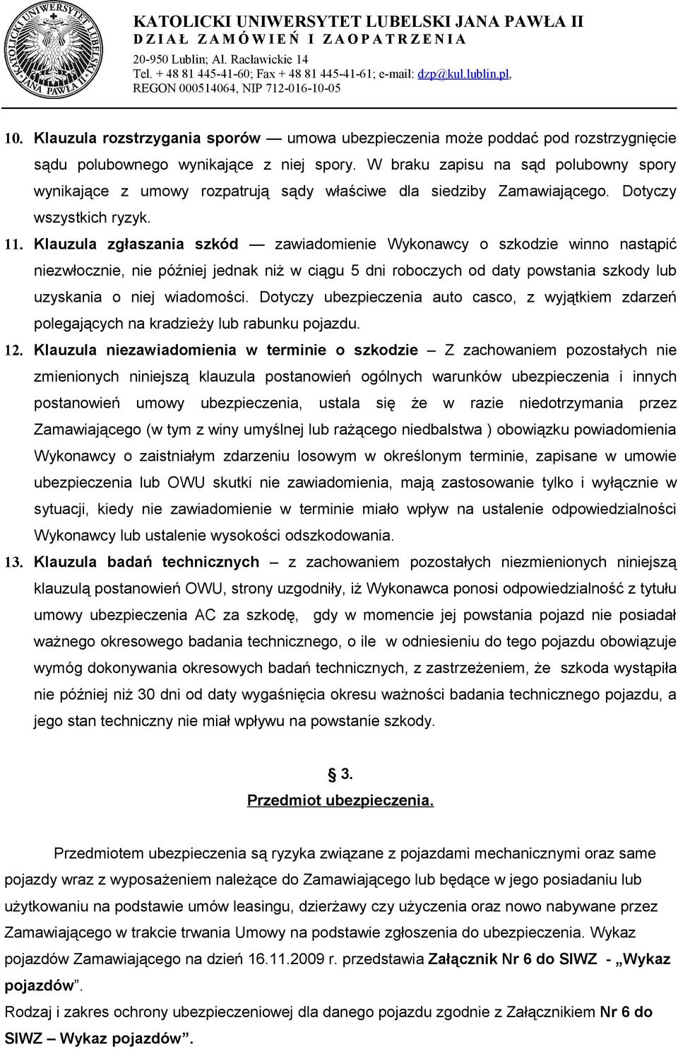 Klauzula zgłaszania szkód zawiadomienie Wykonawcy o szkodzie winno nastąpić niezwłocznie, nie później jednak niż w ciągu 5 dni roboczych od daty powstania szkody lub uzyskania o niej wiadomości.