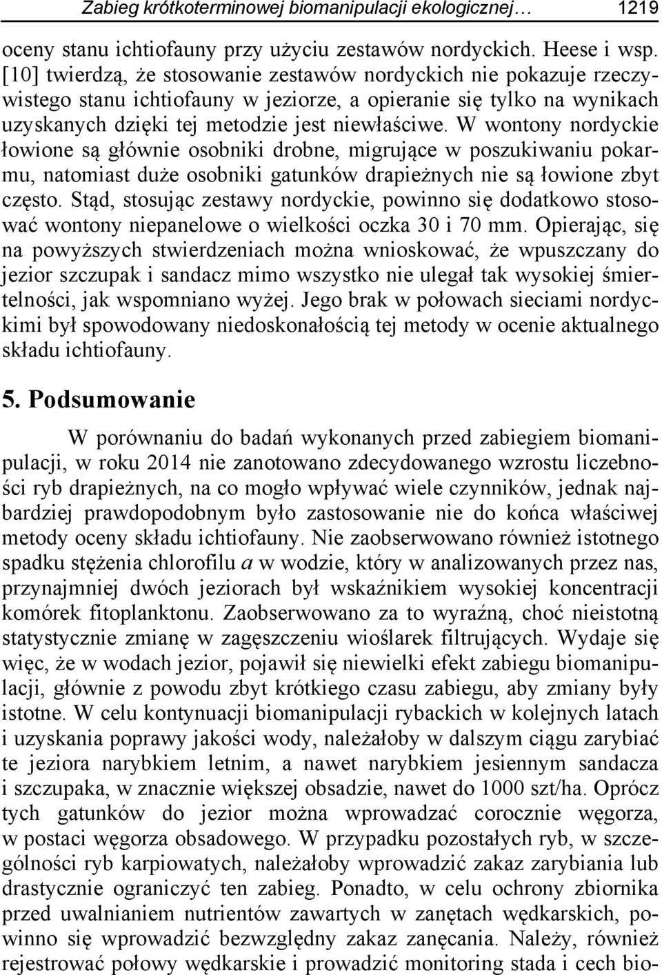 W wontony nordyckie łowione są głównie osobniki drobne, migrujące w poszukiwaniu pokarmu, natomiast duże osobniki gatunków drapieżnych nie są łowione zbyt często.