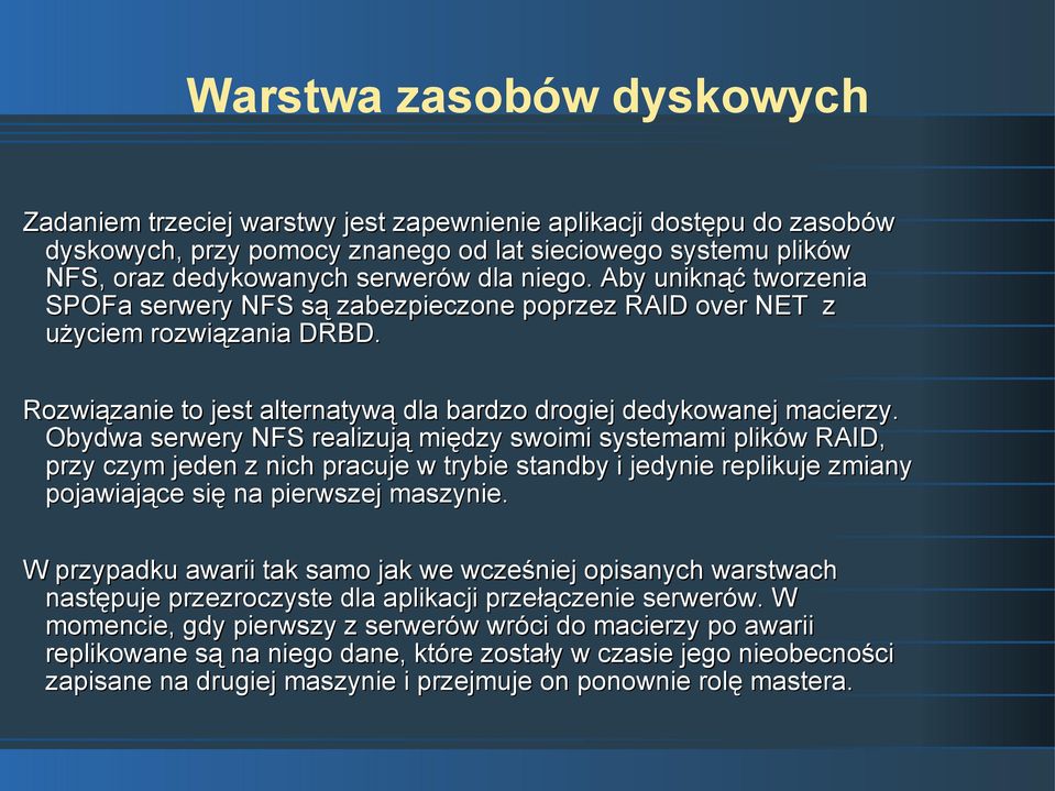 Obydwa serwery NFS realizują między swoimi systemami plików RAID, przy czym jeden z nich pracuje w trybie standby i jedynie replikuje zmiany pojawiające się na pierwszej maszynie.