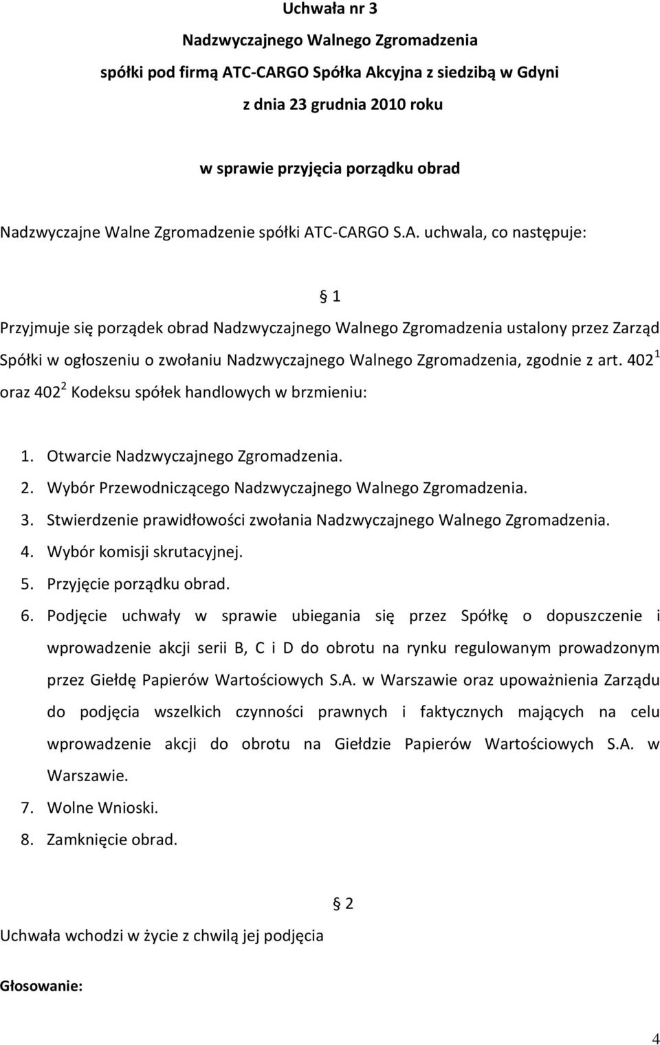 Otwarcie Nadzwyczajnego Zgromadzenia. 2. Wybór Przewodniczącego. 3. Stwierdzenie prawidłowości zwołania. 4. Wybór komisji skrutacyjnej. 5. Przyjęcie porządku obrad. 6.