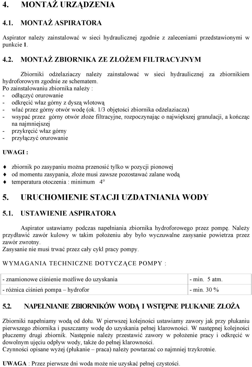 Po zainstalowaniu zbiornika należy : - odłączyć orurowanie - odkręcić właz górny z dyszą wlotową - wlać przez górny otwór wodę (ok.