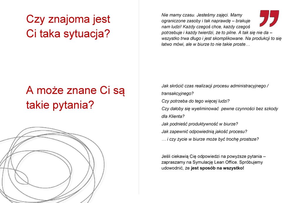 Jak skrócić czas realizacji procesu administracyjnego / transakcyjnego? Czy potrzeba do tego więcej ludzi? Czy dałoby się wyeliminować pewne czynności bez szkody dla Klienta?