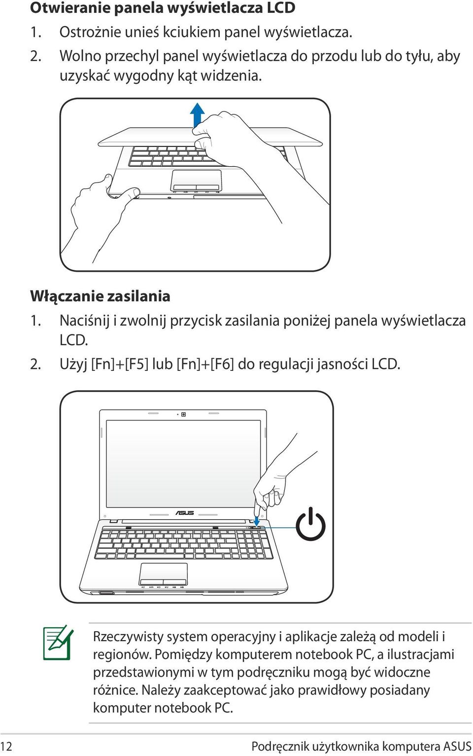 Naciśnij i zwolnij przycisk zasilania poniżej panela wyświetlacza LCD. 2. Użyj [Fn]+[F5] lub [Fn]+[F6] do regulacji jasności LCD.