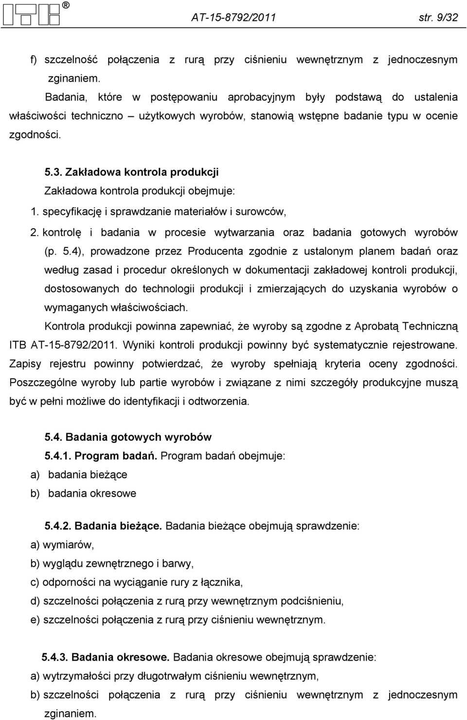 Zakładowa kontrola produkcji Zakładowa kontrola produkcji obejmuje: 1. specyfikację i sprawdzanie materiałów i surowców, 2. kontrolę i badania w procesie wytwarzania oraz badania gotowych wyrobów (p.